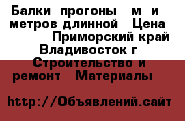 Балки (прогоны) 6м. и 9 метров длинной › Цена ­ 5 500 - Приморский край, Владивосток г. Строительство и ремонт » Материалы   